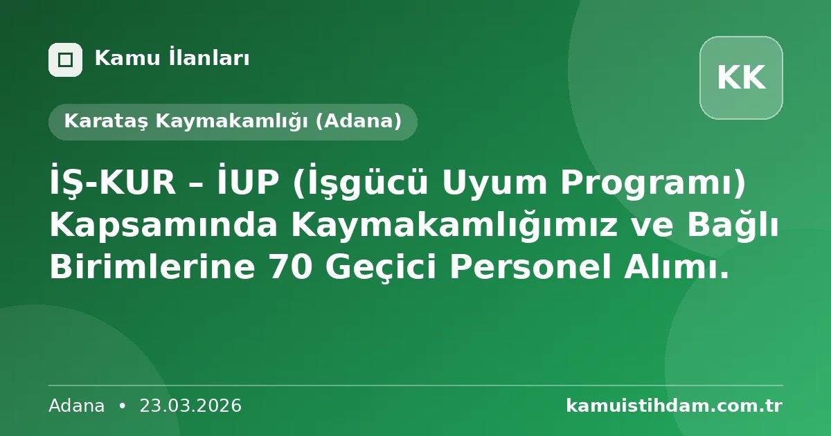İŞ-KUR – İUP (İşgücü Uyum Programı) Kapsamında Kaymakamlığımız ve Bağlı Birimlerine 70 Geçici Personel Alımı. - Karataş Kaymakamlığı (Adana)