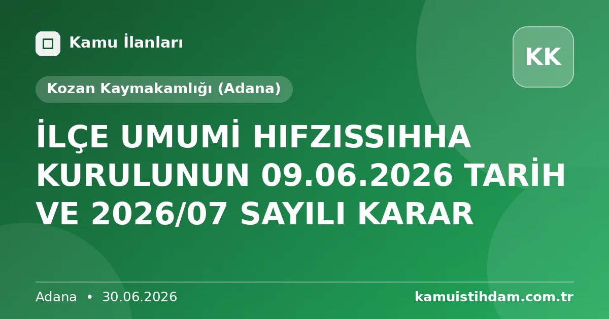 İLÇE UMUMİ HIFZISSIHHA KURULUNUN 09.06.2026 TARİH VE 2026/07 SAYILI KARAR - Kozan Kaymakamlığı (Adana)