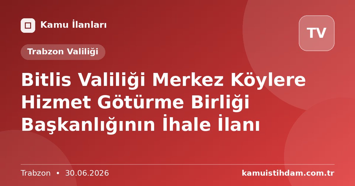 Bitlis Valiliği Merkez Köylere Hizmet Götürme Birliği Başkanlığının İhale İlanı - Trabzon Valiliği