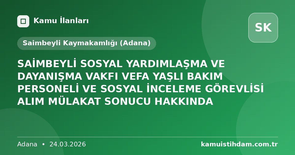 SAİMBEYLİ SOSYAL YARDIMLAŞMA VE DAYANIŞMA VAKFI VEFA YAŞLI BAKIM PERSONELİ VE SOSYAL İNCELEME GÖREVLİSİ ALIM MÜLAKAT SONUCU HAKKINDA - Saimbeyli Kaymakamlığı (Adana)