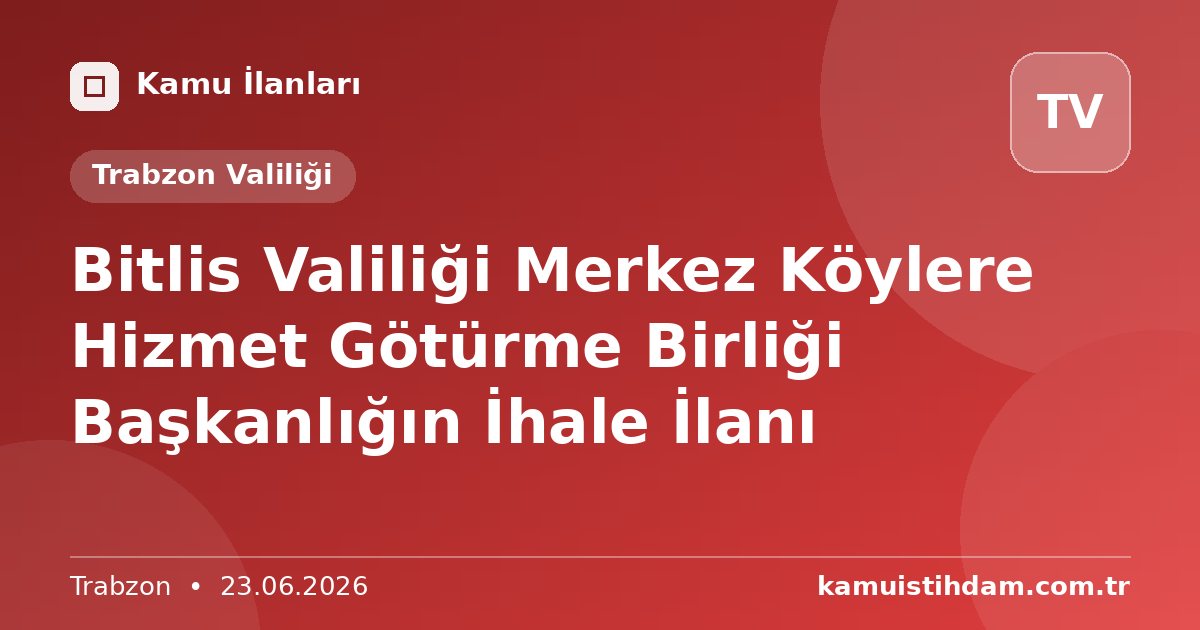 Bitlis Valiliği Merkez Köylere Hizmet Götürme Birliği Başkanlığın İhale İlanı - Trabzon Valiliği