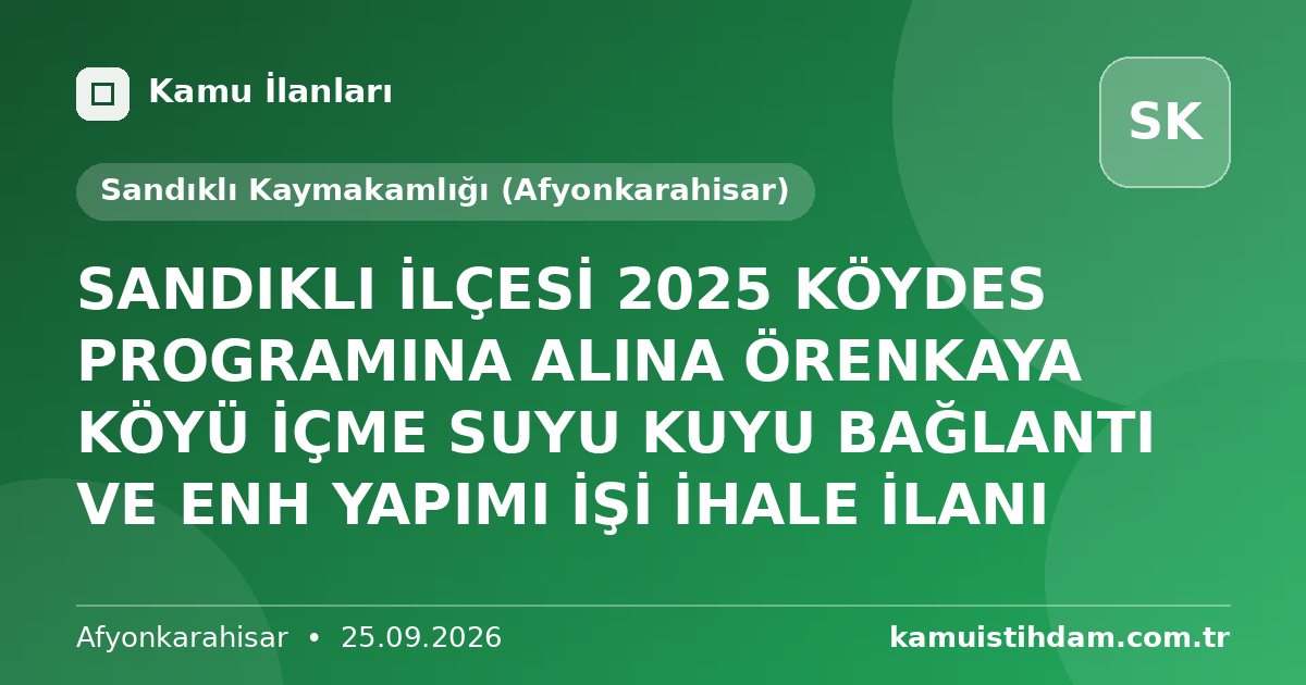 SANDIKLI İLÇESİ 2025 KÖYDES PROGRAMINA ALINA ÖRENKAYA KÖYÜ İÇME SUYU KUYU BAĞLANTI VE ENH YAPIMI İŞİ İHALE İLANI - Sandıklı Kaymakamlığı (Afyonkarahisar)