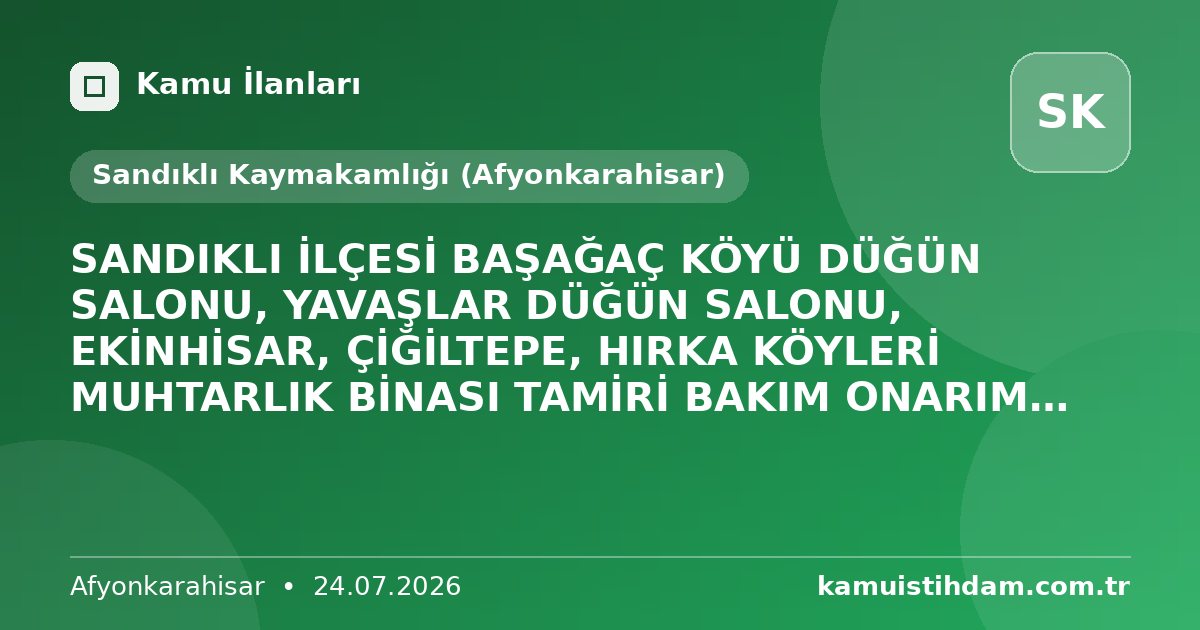 SANDIKLI İLÇESİ BAŞAĞAÇ KÖYÜ DÜĞÜN SALONU, YAVAŞLAR DÜĞÜN SALONU, EKİNHİSAR, ÇİĞİLTEPE, HIRKA KÖYLERİ MUHTARLIK BİNASI TAMİRİ BAKIM ONARIM İHALE İLANI - Sandıklı Kaymakamlığı (Afyonkarahisar)
