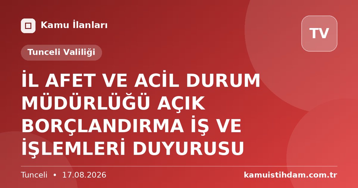İL AFET VE ACİL DURUM MÜDÜRLÜĞÜ AÇIK BORÇLANDIRMA İŞ VE İŞLEMLERİ DUYURUSU - Tunceli Valiliği