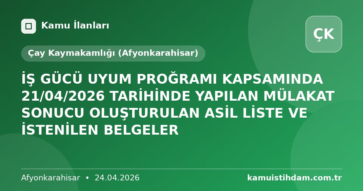 İŞ GÜCÜ UYUM PROĞRAMI KAPSAMINDA 21/04/2026 TARİHİNDE YAPILAN MÜLAKAT SONUCU OLUŞTURULAN ASİL LİSTE VE İSTENİLEN BELGELER - Çay Kaymakamlığı (Afyonkarahisar)