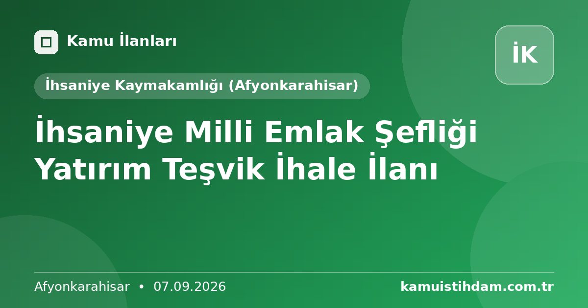 İhsaniye Milli Emlak Şefliği Yatırım Teşvik İhale İlanı - İhsaniye Kaymakamlığı (Afyonkarahisar)