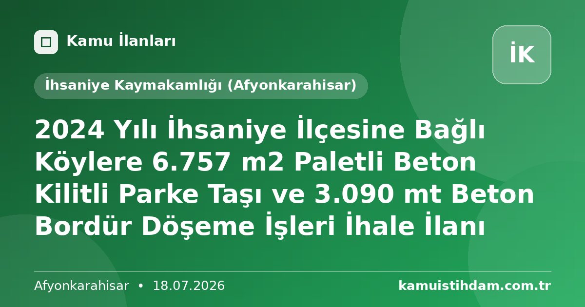 2024 Yılı İhsaniye İlçesine Bağlı Köylere 6.757 m2 Paletli Beton Kilitli Parke Taşı ve 3.090 mt Beton Bordür Döşeme İşleri İhale İlanı - İhsaniye Kaymakamlığı (Afyonkarahisar)