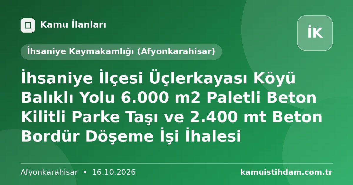 İhsaniye İlçesi Üçlerkayası Köyü Balıklı Yolu 6.000 m2 Paletli Beton Kilitli Parke Taşı ve 2.400 mt Beton Bordür Döşeme İşi İhalesi - İhsaniye Kaymakamlığı (Afyonkarahisar)