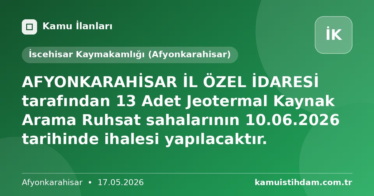 AFYONKARAHİSAR İL ÖZEL İDARESİ tarafından 13 Adet Jeotermal Kaynak Arama Ruhsat  sahalarının 10.06.2026 tarihinde ihalesi yapılacaktır. - İscehisar Kaymakamlığı (Afyonkarahisar)