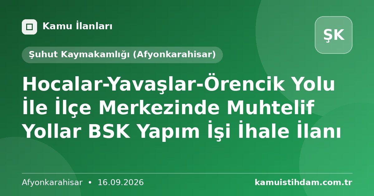 Hocalar-Yavaşlar-Örencik Yolu İle İlçe Merkezinde Muhtelif Yollar BSK Yapım İşi İhale İlanı - Şuhut Kaymakamlığı (Afyonkarahisar)