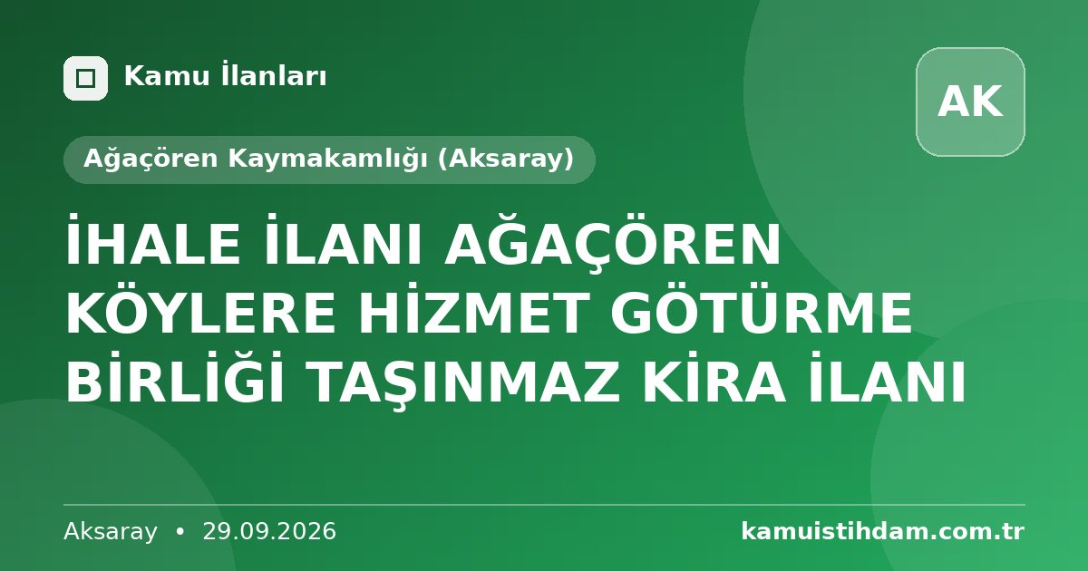 İHALE İLANI AĞAÇÖREN KÖYLERE HİZMET GÖTÜRME BİRLİĞİ  TAŞINMAZ KİRA  İLANI - Ağaçören Kaymakamlığı (Aksaray)