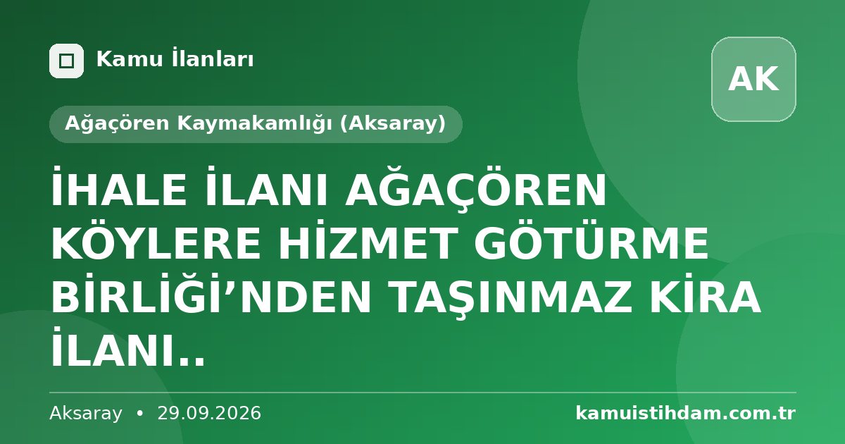 İHALE İLANI   AĞAÇÖREN KÖYLERE HİZMET GÖTÜRME BİRLİĞİ’NDEN  TAŞINMAZ KİRA  İLANI.. - Ağaçören Kaymakamlığı (Aksaray)