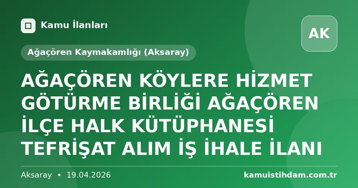 AĞAÇÖREN KÖYLERE HİZMET GÖTÜRME BİRLİĞİ AĞAÇÖREN İLÇE HALK KÜTÜPHANESİ TEFRİŞAT ALIM İŞ İHALE İLANI - Ağaçören Kaymakamlığı (Aksaray)