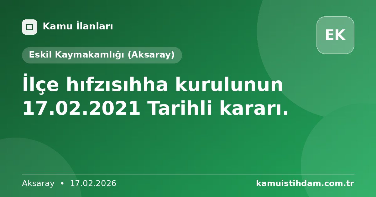 İlçe hıfzısıhha kurulunun 17.02.2021 Tarihli kararı. - Eskil Kaymakamlığı (Aksaray)