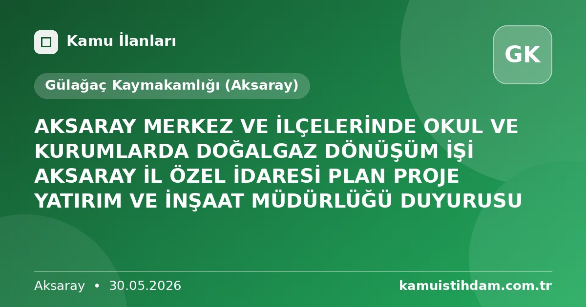AKSARAY MERKEZ VE İLÇELERİNDE OKUL VE KURUMLARDA DOĞALGAZ DÖNÜŞÜM İŞİ AKSARAY İL ÖZEL İDARESİ PLAN PROJE YATIRIM VE İNŞAAT MÜDÜRLÜĞÜ DUYURUSU - Gülağaç Kaymakamlığı (Aksaray)