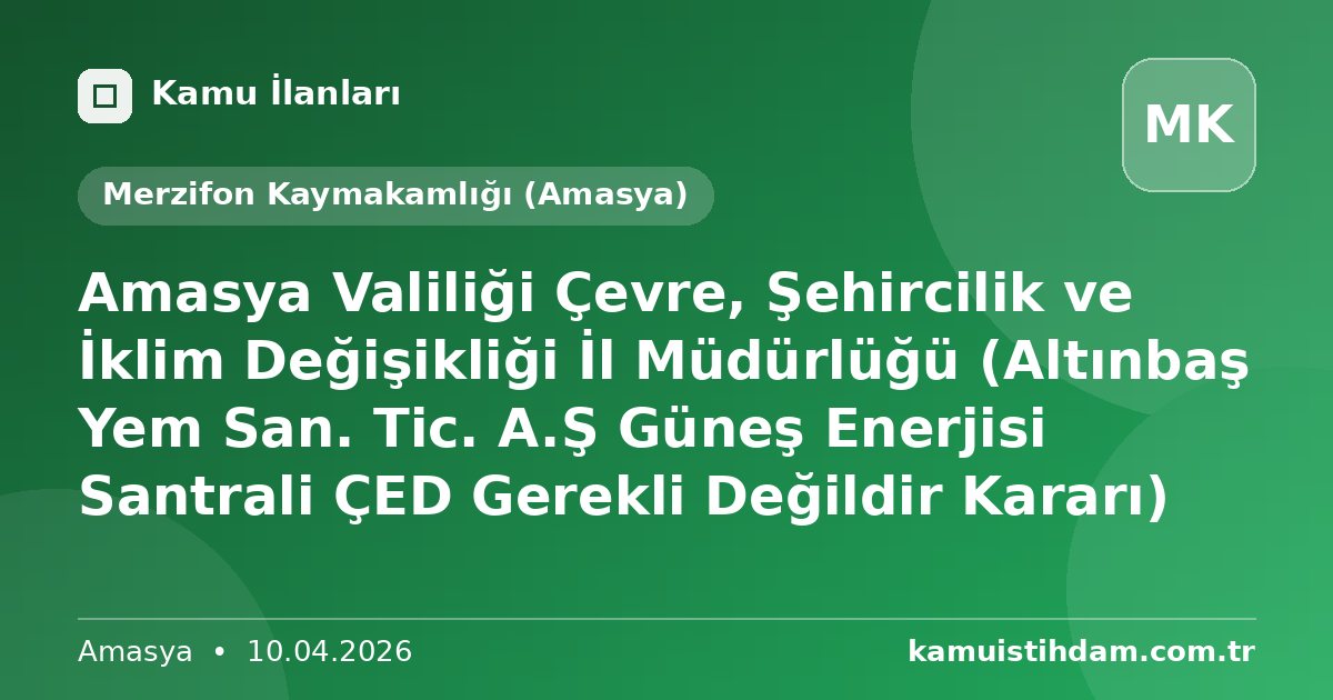 Amasya Valiliği Çevre, Şehircilik ve İklim Değişikliği İl Müdürlüğü (Altınbaş Yem San. Tic. A.Ş Güneş Enerjisi Santrali ÇED Gerekli Değildir Kararı) - Merzifon Kaymakamlığı (Amasya)