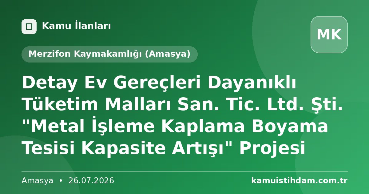 Detay Ev Gereçleri Dayanıklı Tüketim Malları San. Tic. Ltd.  Şti. "Metal İşleme Kaplama Boyama Tesisi Kapasite Artışı" Projesi - Merzifon Kaymakamlığı (Amasya)
