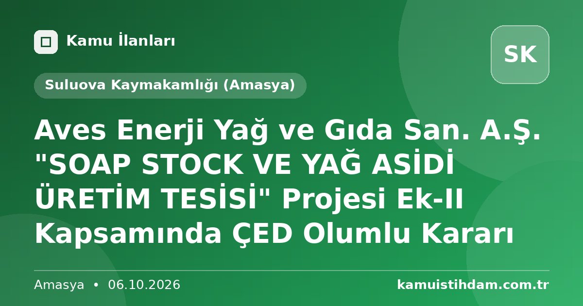 Aves Enerji Yağ ve Gıda San. A.Ş. "SOAP STOCK VE YAĞ ASİDİ ÜRETİM TESİSİ" Projesi Ek-II Kapsamında ÇED Olumlu Kararı - Suluova Kaymakamlığı (Amasya)