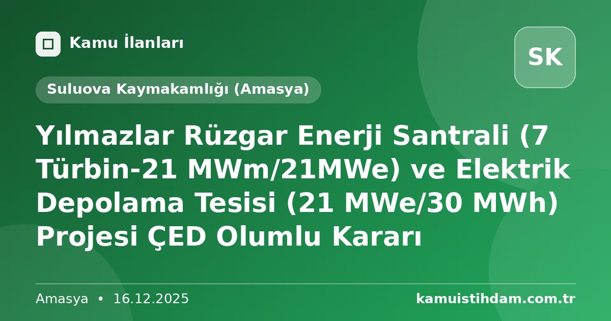 Yılmazlar Rüzgar Enerji Santrali (7 Türbin-21 MWm/21MWe) ve Elektrik Depolama Tesisi (21 MWe/30 MWh) Projesi ÇED Olumlu Kararı - Suluova Kaymakamlığı (Amasya)