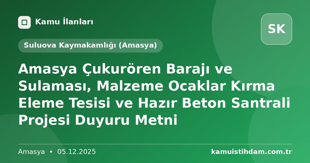 Amasya Çukurören Barajı ve Sulaması, Malzeme Ocaklar Kırma Eleme Tesisi ve Hazır Beton Santrali Projesi Duyuru Metni - Suluova Kaymakamlığı (Amasya)