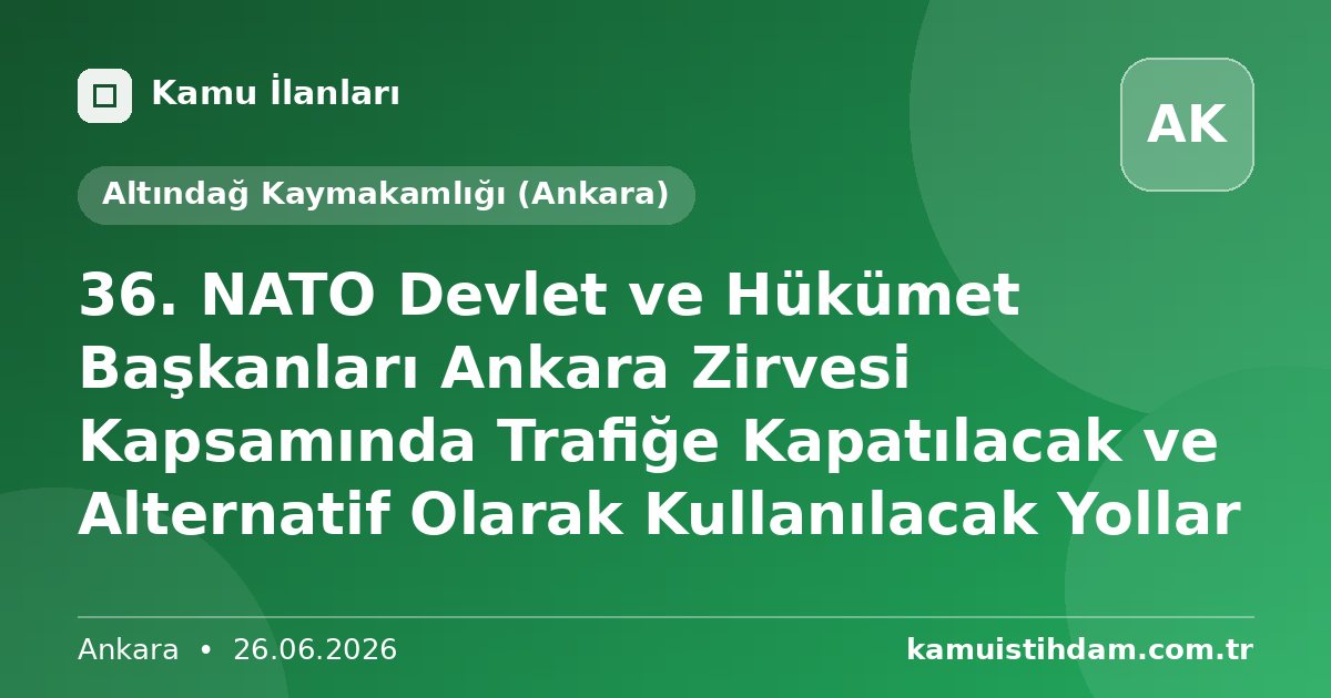 36. NATO Devlet ve Hükümet Başkanları Ankara Zirvesi Kapsamında Trafiğe Kapatılacak ve Alternatif Olarak Kullanılacak Yollar - Altındağ Kaymakamlığı (Ankara)