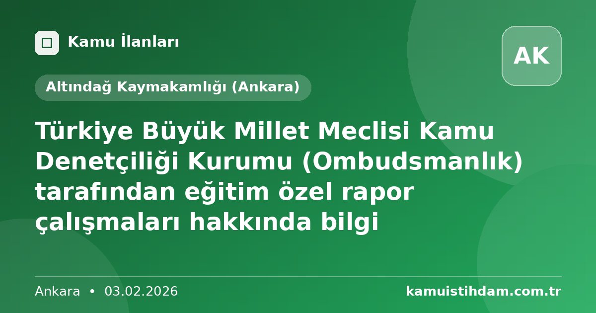 Türkiye Büyük Millet Meclisi Kamu Denetçiliği Kurumu (Ombudsmanlık) tarafından eğitim özel rapor çalışmaları hakkında bilgi - Altındağ Kaymakamlığı (Ankara)