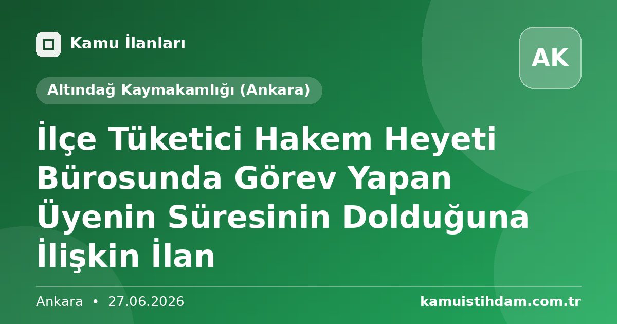 İlçe Tüketici Hakem Heyeti Bürosunda Görev Yapan Üyenin Süresinin Dolduğuna İlişkin İlan - Altındağ Kaymakamlığı (Ankara)