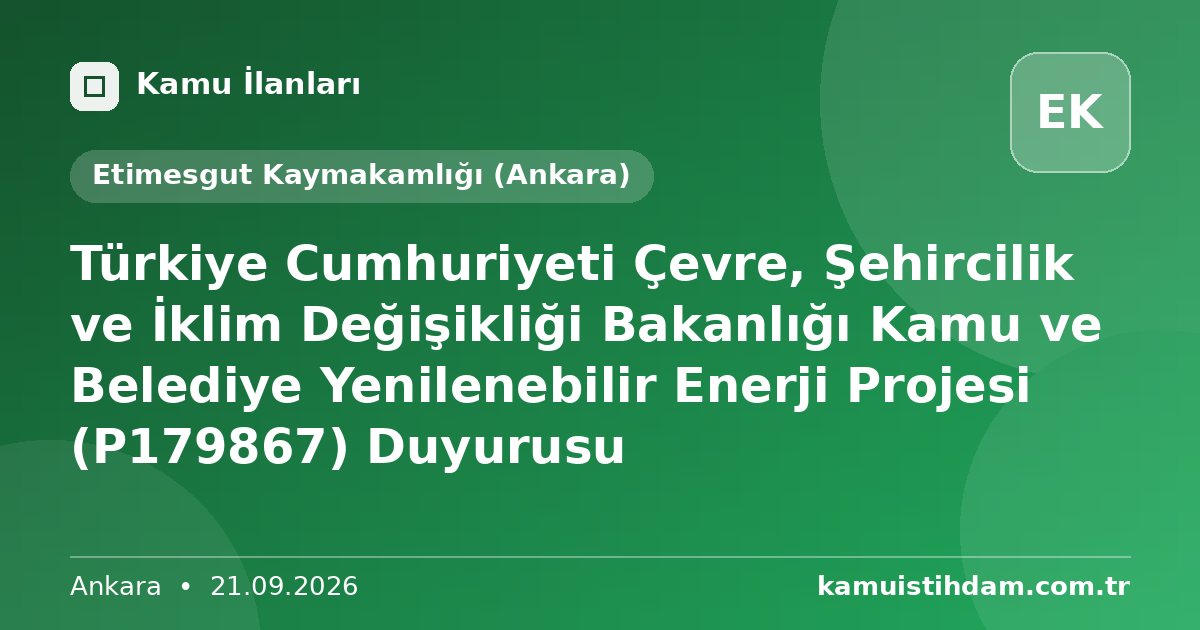 Türkiye Cumhuriyeti  Çevre, Şehircilik ve İklim Değişikliği Bakanlığı Kamu ve Belediye Yenilenebilir Enerji Projesi (P179867) Duyurusu - Etimesgut Kaymakamlığı (Ankara)