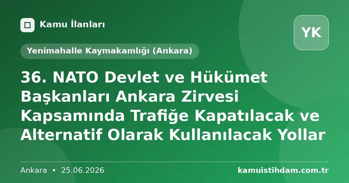 36. NATO Devlet ve Hükümet Başkanları Ankara Zirvesi Kapsamında Trafiğe Kapatılacak ve Alternatif Olarak Kullanılacak Yollar - Yenimahalle Kaymakamlığı (Ankara)