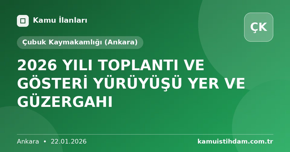 2026 YILI TOPLANTI VE GÖSTERİ YÜRÜYÜŞÜ YER VE GÜZERGAHI - Çubuk Kaymakamlığı (Ankara)
