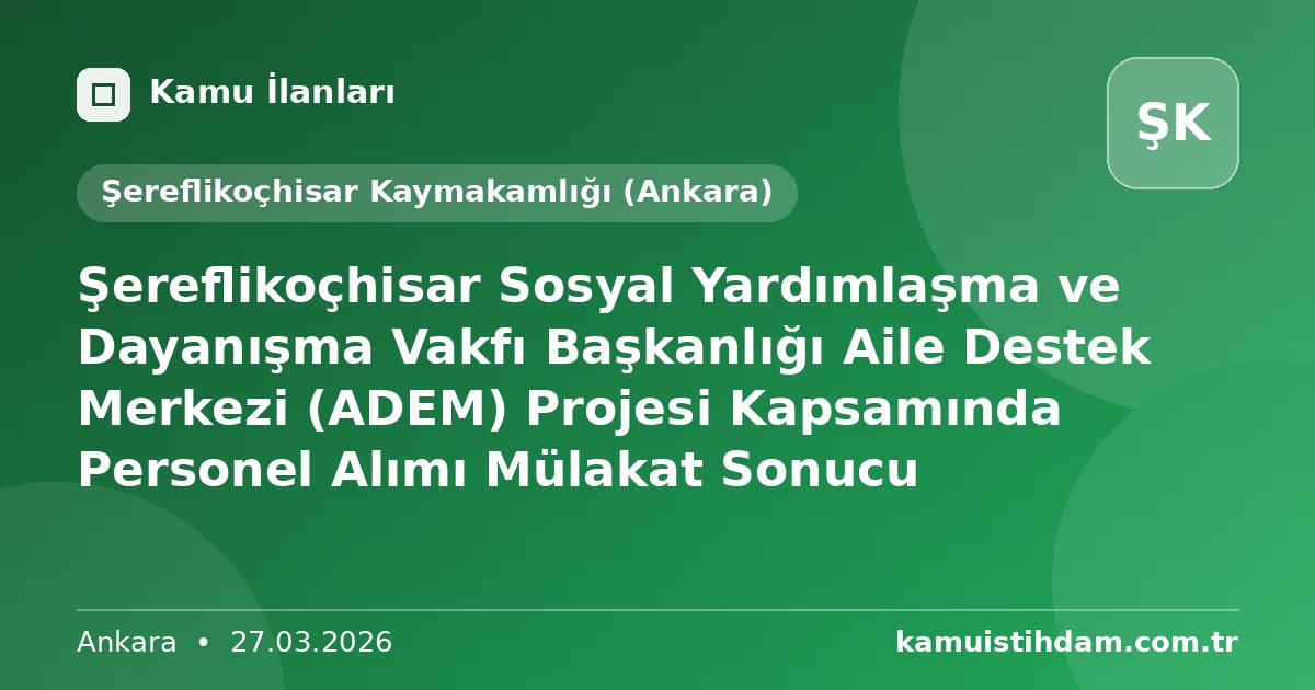 Şereflikoçhisar Sosyal Yardımlaşma ve Dayanışma Vakfı Başkanlığı Aile Destek Merkezi (ADEM) Projesi Kapsamında Personel Alımı Mülakat Sonucu - Şereflikoçhisar Kaymakamlığı (Ankara)
