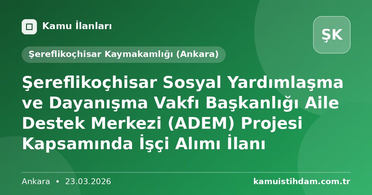 Şereflikoçhisar Sosyal Yardımlaşma ve Dayanışma Vakfı Başkanlığı Aile Destek Merkezi (ADEM) Projesi Kapsamında İşçi Alımı İlanı - Şereflikoçhisar Kaymakamlığı (Ankara)