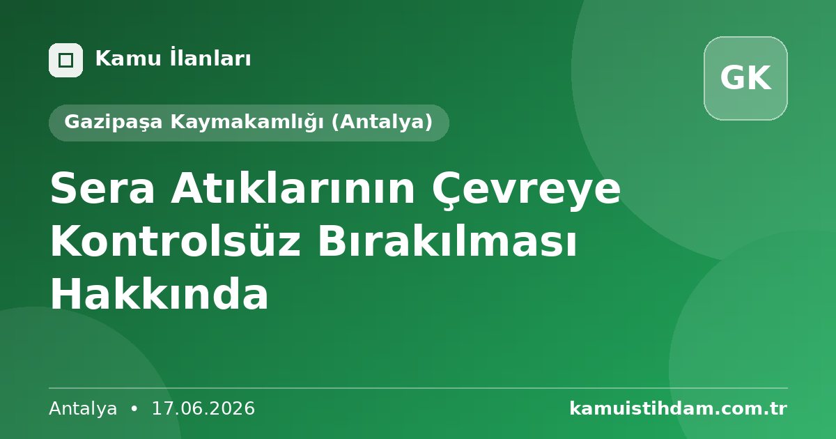 Sera Atıklarının Çevreye Kontrolsüz Bırakılması Hakkında - Gazipaşa Kaymakamlığı (Antalya)