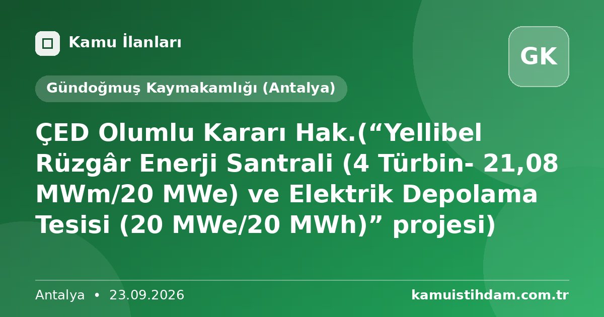 ÇED Olumlu Kararı Hak.(“Yellibel Rüzgâr Enerji Santrali (4 Türbin- 21,08 MWm/20 MWe) ve Elektrik Depolama Tesisi (20 MWe/20 MWh)” projesi) - Gündoğmuş Kaymakamlığı (Antalya)