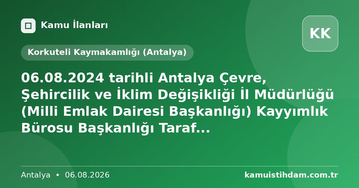 06.08.2024 tarihli Antalya Çevre, Şehircilik ve İklim Değişikliği İl Müdürlüğü (Milli Emlak Dairesi Başkanlığı) Kayyımlık Bürosu Başkanlığı Taraf... - Korkuteli Kaymakamlığı (Antalya)