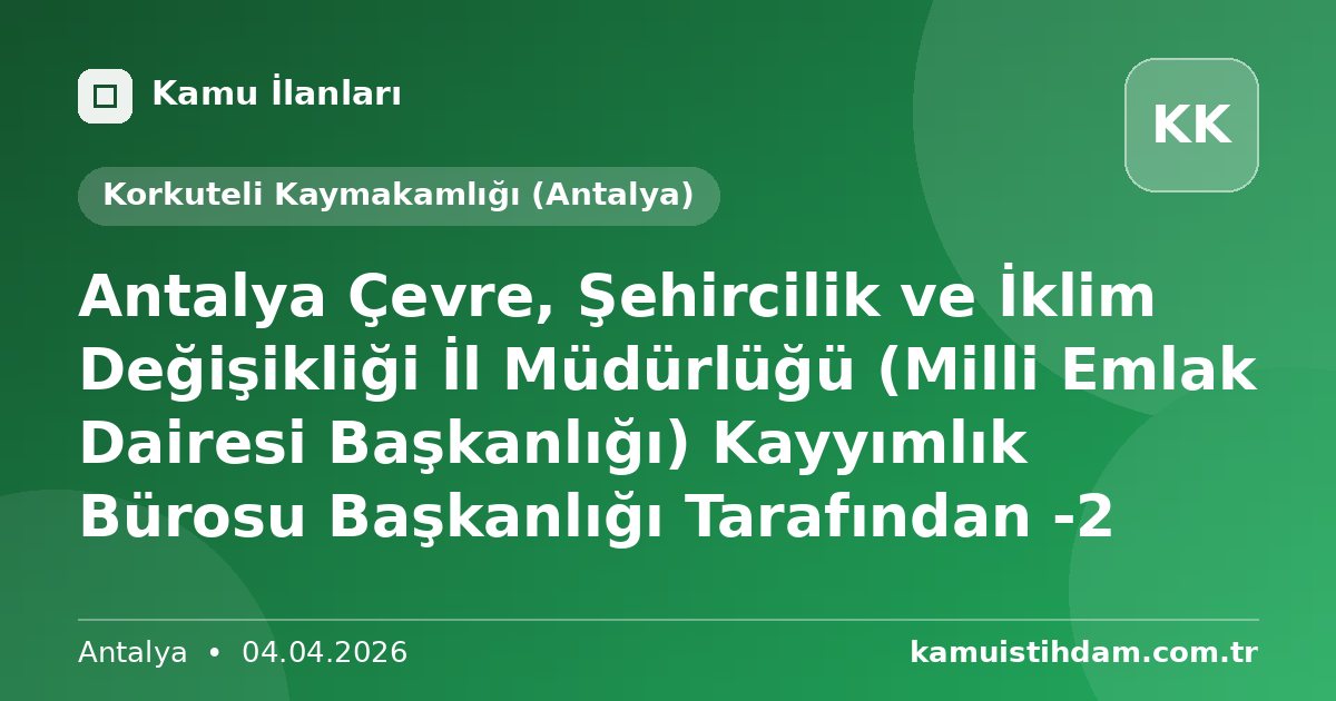 Antalya Çevre, Şehircilik ve İklim Değişikliği İl Müdürlüğü (Milli Emlak Dairesi Başkanlığı) Kayyımlık Bürosu Başkanlığı Tarafından -2 - Korkuteli Kaymakamlığı (Antalya)