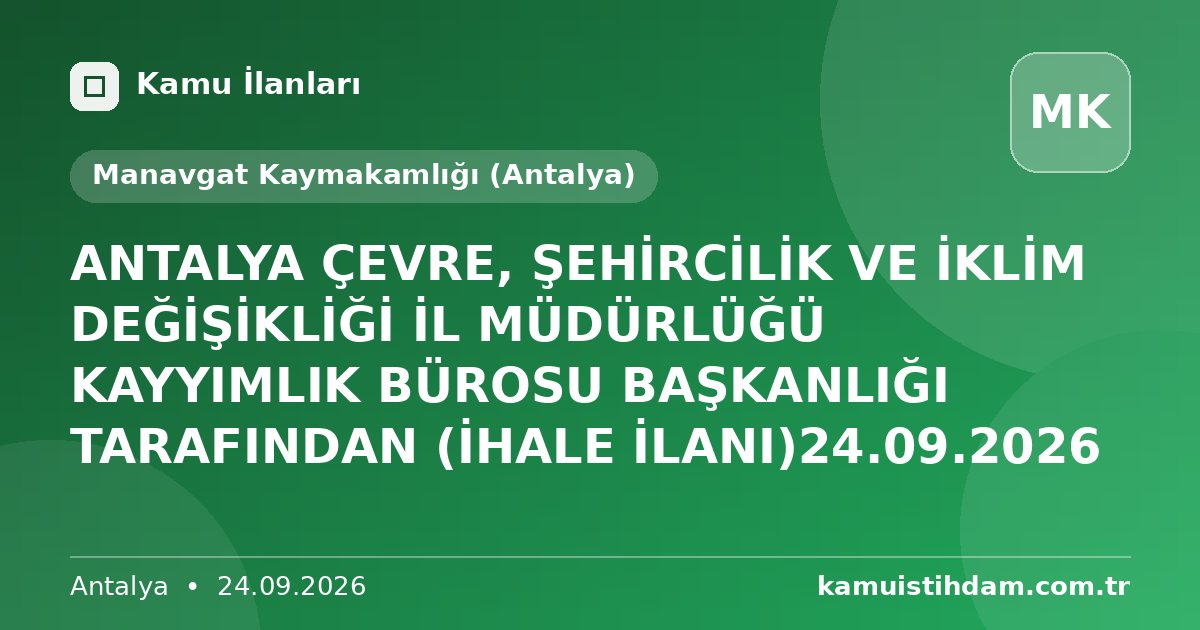 ANTALYA ÇEVRE, ŞEHİRCİLİK VE İKLİM DEĞİŞİKLİĞİ İL MÜDÜRLÜĞÜ KAYYIMLIK BÜROSU BAŞKANLIĞI TARAFINDAN (İHALE İLANI)24.09.2026 - Manavgat Kaymakamlığı (Antalya)