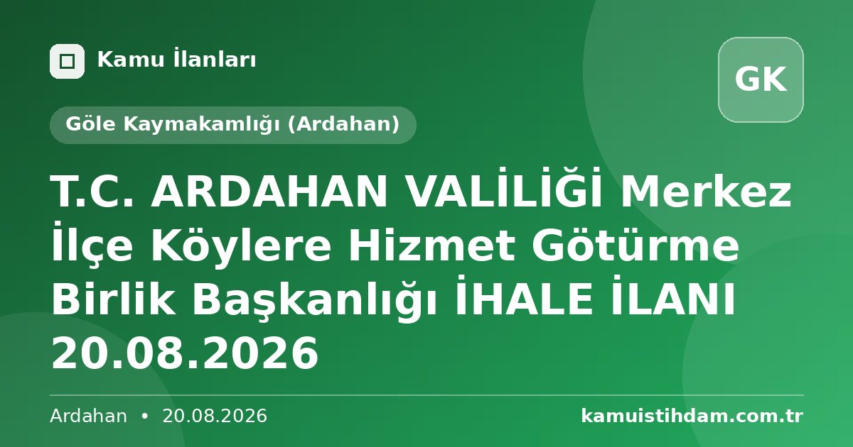 T.C. ARDAHAN VALİLİĞİ Merkez İlçe Köylere Hizmet Götürme Birlik Başkanlığı İHALE İLANI 20.08.2026 - Göle Kaymakamlığı (Ardahan)
