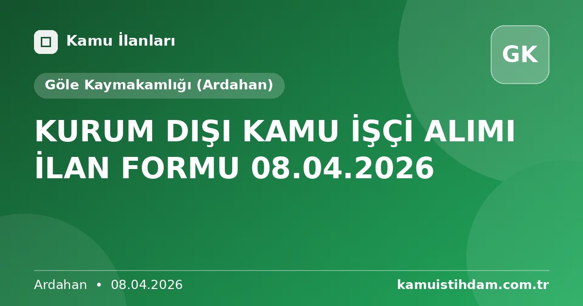 KURUM DIŞI KAMU İŞÇİ ALIMI İLAN FORMU 08.04.2026 - Göle Kaymakamlığı (Ardahan)