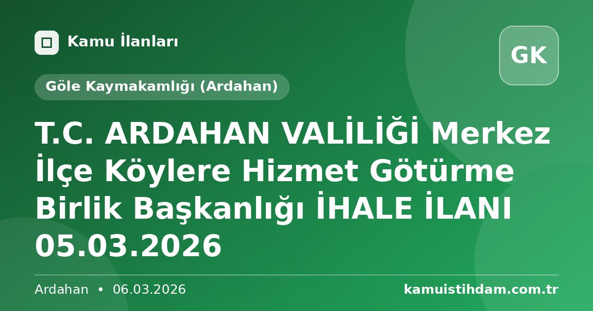 T.C. ARDAHAN VALİLİĞİ Merkez İlçe Köylere Hizmet Götürme Birlik Başkanlığı İHALE İLANI 05.03.2026 - Göle Kaymakamlığı (Ardahan)