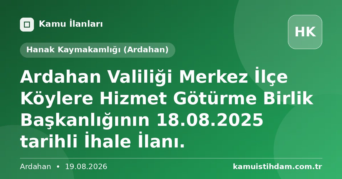 Ardahan Valiliği Merkez İlçe Köylere Hizmet Götürme Birlik Başkanlığının 18.08.2025 tarihli İhale İlanı. - Hanak Kaymakamlığı (Ardahan)