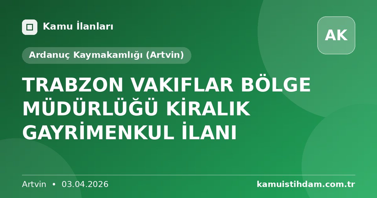 TRABZON VAKIFLAR BÖLGE MÜDÜRLÜĞÜ KİRALIK GAYRİMENKUL İLANI - Ardanuç Kaymakamlığı (Artvin)
