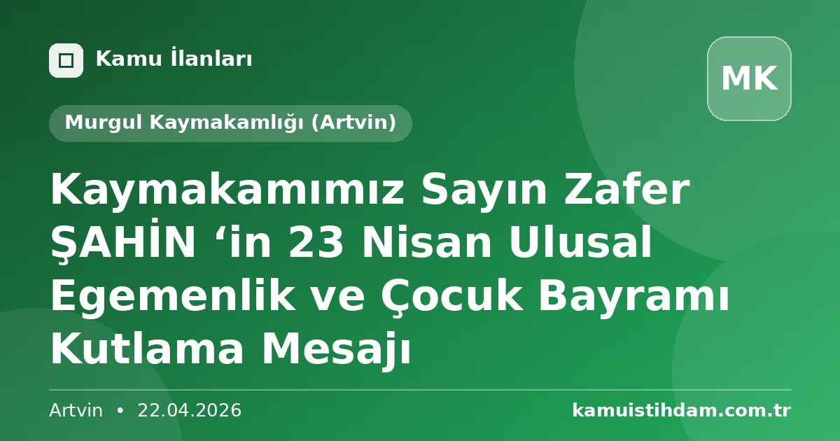 Kaymakamımız Sayın Zafer ŞAHİN ‘in 23 Nisan Ulusal Egemenlik ve Çocuk Bayramı Kutlama Mesajı - Murgul Kaymakamlığı (Artvin)