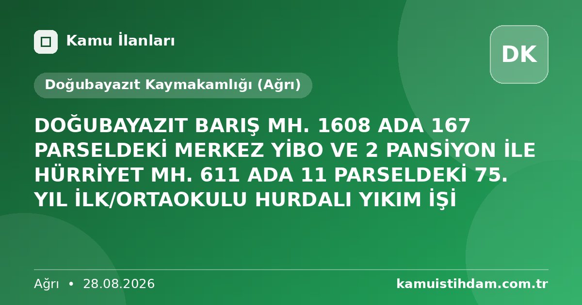 DOĞUBAYAZIT BARIŞ MH. 1608 ADA 167 PARSELDEKİ MERKEZ YİBO VE 2 PANSİYON İLE HÜRRİYET MH. 611 ADA 11 PARSELDEKİ 75. YIL İLK/ORTAOKULU HURDALI YIKIM İŞİ - Doğubayazıt Kaymakamlığı (Ağrı)