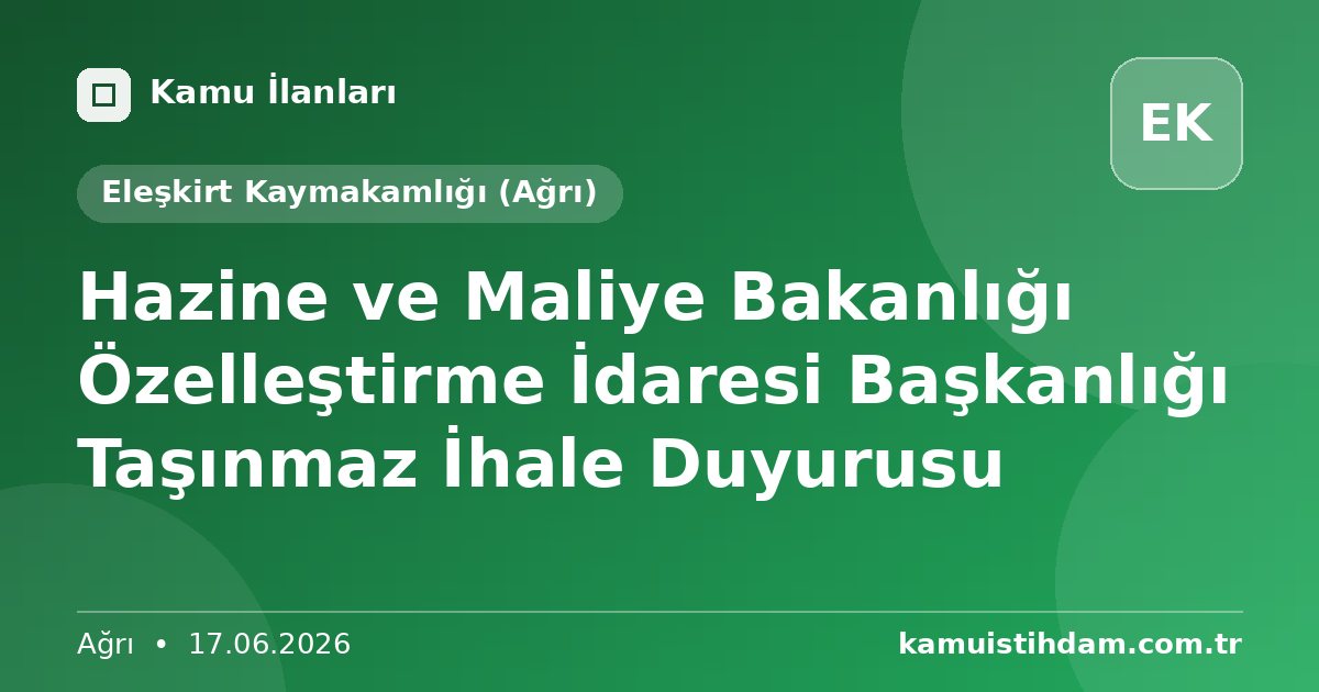 Hazine ve Maliye Bakanlığı Özelleştirme İdaresi Başkanlığı Taşınmaz İhale Duyurusu - Eleşkirt Kaymakamlığı (Ağrı)