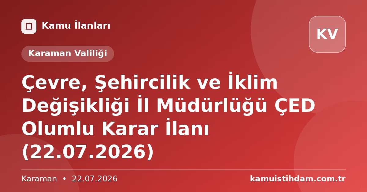 Çevre, Şehircilik ve İklim Değişikliği İl Müdürlüğü ÇED Olumlu Karar İlanı (22.07.2026) - Karaman Valiliği