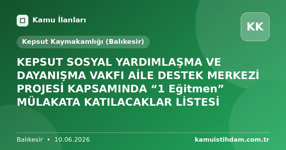 KEPSUT SOSYAL YARDIMLAŞMA VE DAYANIŞMA VAKFI  AİLE DESTEK MERKEZİ PROJESİ KAPSAMINDA “1 Eğitmen” MÜLAKATA KATILACAKLAR LİSTESİ - Kepsut Kaymakamlığı (Balıkesir)