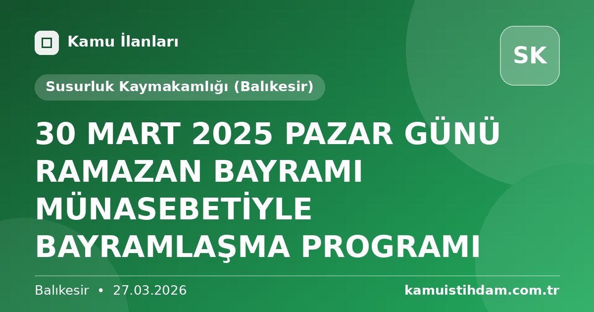 30 MART 2025 PAZAR GÜNÜ RAMAZAN BAYRAMI MÜNASEBETİYLE BAYRAMLAŞMA PROGRAMI - Susurluk Kaymakamlığı (Balıkesir)