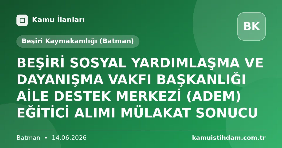 BEŞİRİ SOSYAL YARDIMLAŞMA VE DAYANIŞMA VAKFI BAŞKANLIĞI AİLE DESTEK MERKEZİ (ADEM) EĞİTİCİ ALIMI MÜLAKAT SONUCU - Beşiri Kaymakamlığı (Batman)