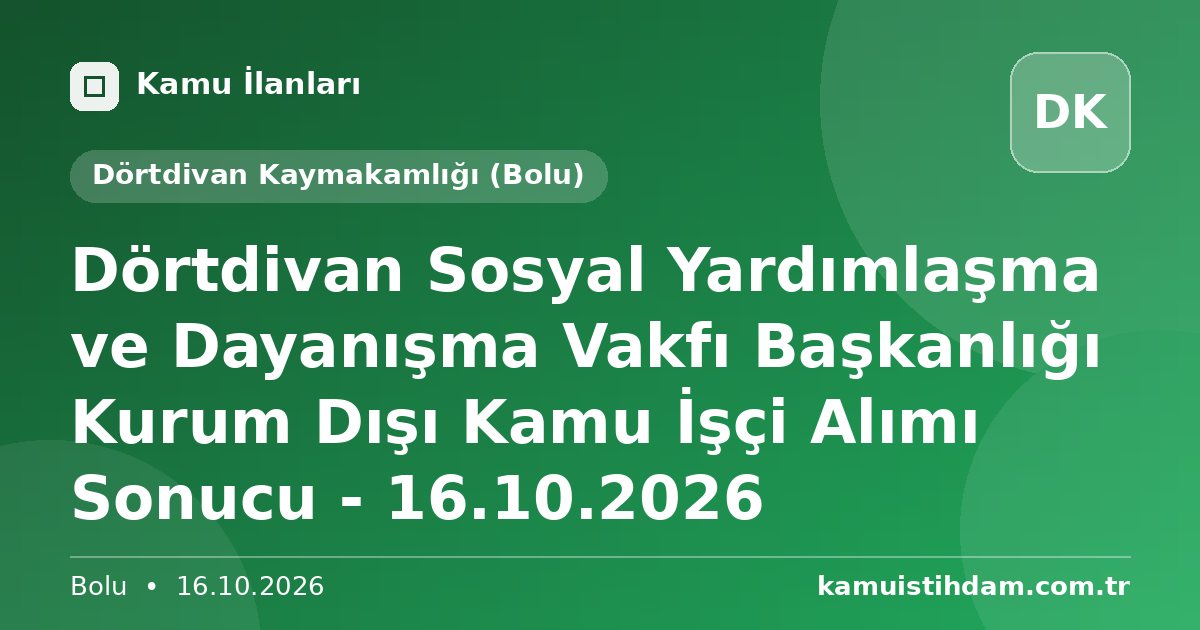 Dörtdivan Sosyal Yardımlaşma ve Dayanışma Vakfı Başkanlığı Kurum Dışı Kamu İşçi Alımı Sonucu - 16.10.2026 - Dörtdivan Kaymakamlığı (Bolu)
